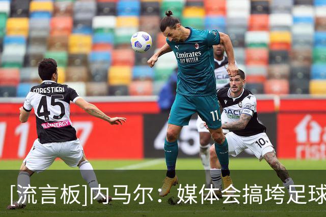 [流言板]内马尔：媒体会搞垮足球运动员，恳请发布新闻前多思考